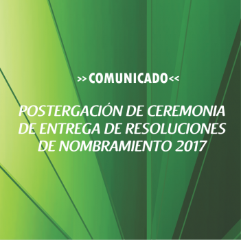 POSTERGACIÓN DE CEREMONIA DE ENTREGA DE RESOLUCIONES DE NOMBRAMIENTO 2017